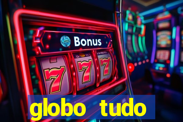 globo tudo absolutamente tudo